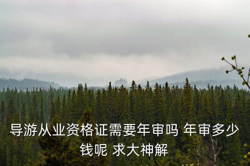 導游證年審，導游從業資格證需要年審嗎 年審多少錢呢 求大神解