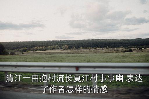 清江一曲抱村流長夏江村事事幽 表達了作者怎樣的情感