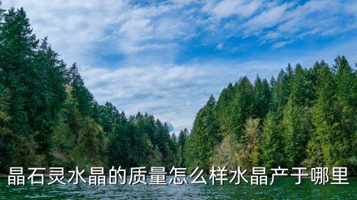 晶石靈水晶的質量怎么樣水晶產于哪里
