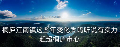 桐廬江南鎮(zhèn)這些年變化大嗎聽說有實力趕超桐廬市心