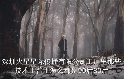 火星工廠，深圳火星星際傳播有限公司工廠里那些技術(shù)工普工怎么都是90后80后