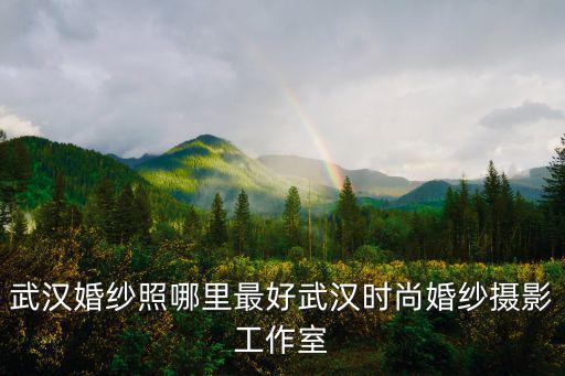 武漢婚紗照哪里最好武漢時尚婚紗攝影工作室