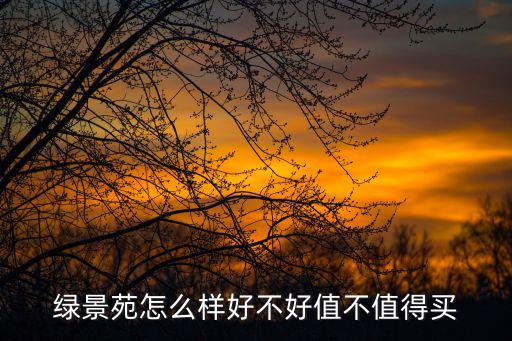 綠景苑怎么樣好不好值不值得買