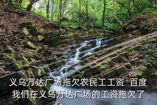 義烏萬達廣場拖欠農民工工資  百度我們在義烏萬達廣場的工資拖欠了