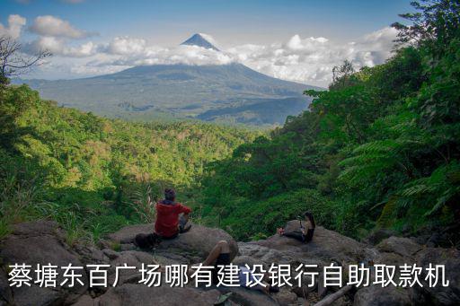 東百中心，蔡塘東百?gòu)V場(chǎng)哪有建設(shè)銀行自助取款機(jī)