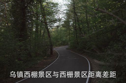 西柵景區(qū)，烏鎮(zhèn)西棚景區(qū)與西柵景區(qū)距離差距