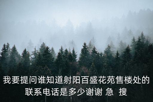 我要提問誰知道射陽百盛花苑售樓處的聯系電話是多少謝謝 急  搜