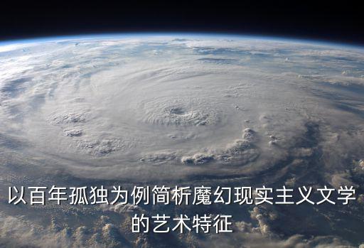以百年孤獨(dú)為例簡(jiǎn)析魔幻現(xiàn)實(shí)主義文學(xué)的藝術(shù)特征