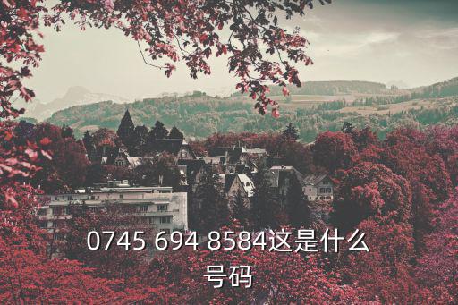 0745 694 8584這是什么號碼