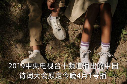 2019中央電視臺十頻道播出的中國詩詞大會原定今晚4月1號播