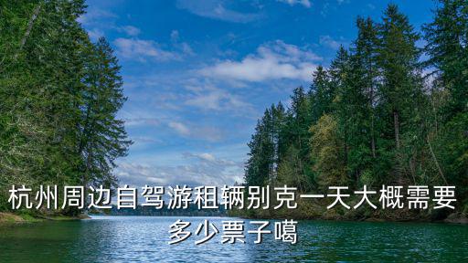 杭州周邊自駕游租輛別克一天大概需要多少票子噶