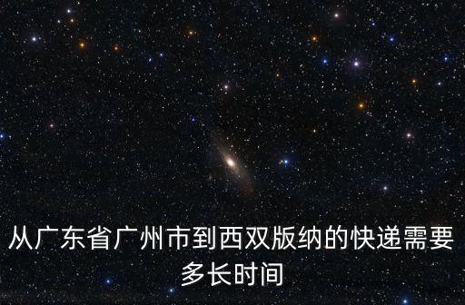 從廣東省廣州市到西雙版納的快遞需要多長時(shí)間