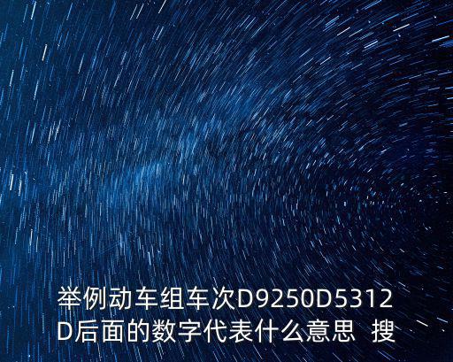 舉例動車組車次D9250D5312D后面的數字代表什么意思  搜