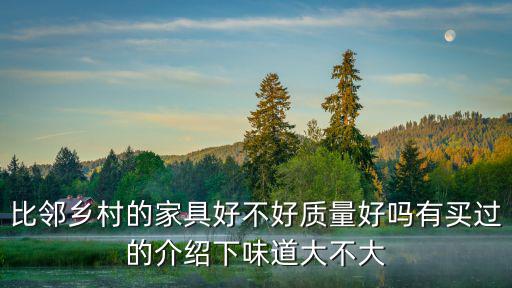 比鄰鄉村的家具好不好質量好嗎有買過的介紹下味道大不大
