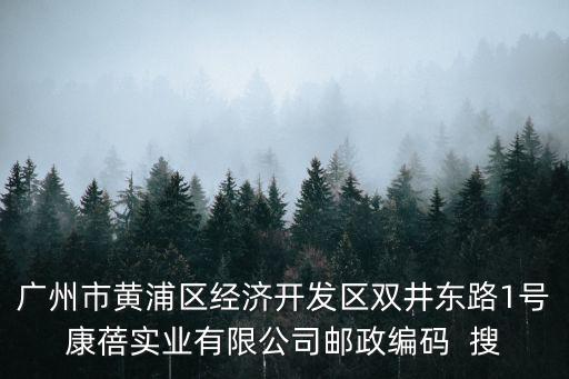 廣州黃埔區(qū)郵編，廣州市黃浦區(qū)經(jīng)濟開發(fā)區(qū)雙井東路1號康蓓實業(yè)有限公司郵政編碼  搜
