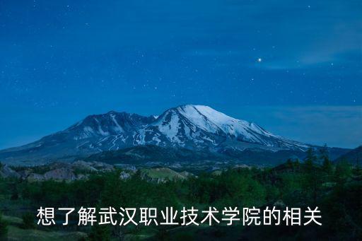 武漢職業學院，想了解武漢職業技術學院的相關