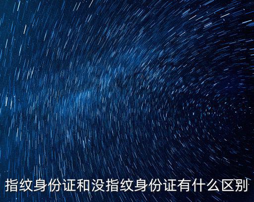 指紋身份證，指紋身份證和沒指紋身份證有什么區(qū)別