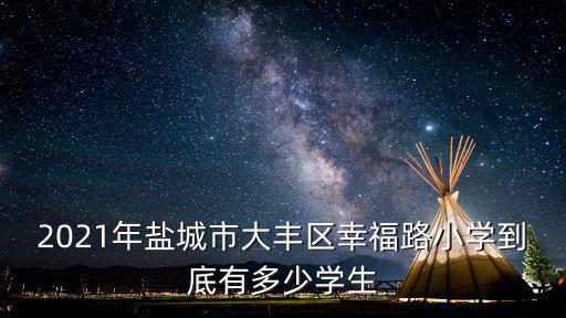 2021年鹽城市大豐區(qū)幸福路小學(xué)到底有多少學(xué)生