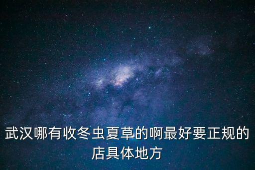 武漢冬蟲夏草，武漢哪里有冬蟲夏草含片賣