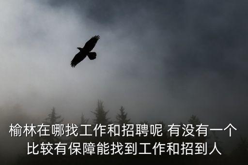 榆林人才網(wǎng)，榆林市最好的人才網(wǎng)是