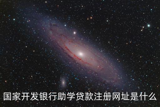 國家開發銀行助學貸款注冊網址是什么