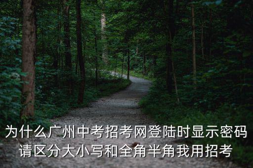 為什么廣州中考招考網(wǎng)登陸時顯示密碼請區(qū)分大小寫和全角半角我用招考