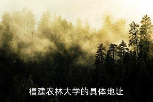 福建農林大學地址，福建農林大學的具體地址