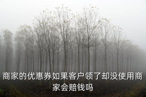 商家的優惠券如果客戶領了卻沒使用商家會賠錢嗎