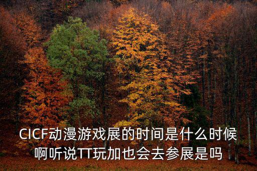 CICF動漫游戲展的時間是什么時候啊聽說TT玩加也會去參展是嗎