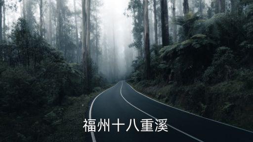 福州十八重溪，誰(shuí)知識(shí)從福州到十八重溪怎么去