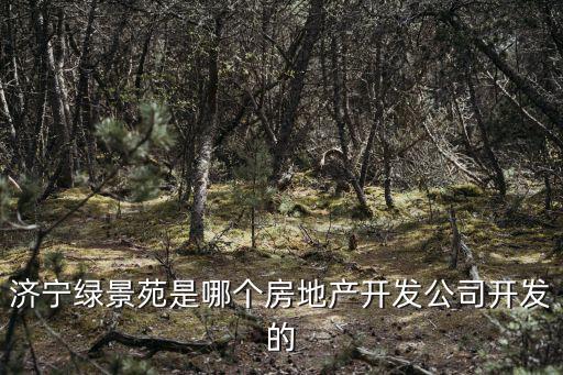 濟寧綠景苑是哪個房地產開發公司開發的