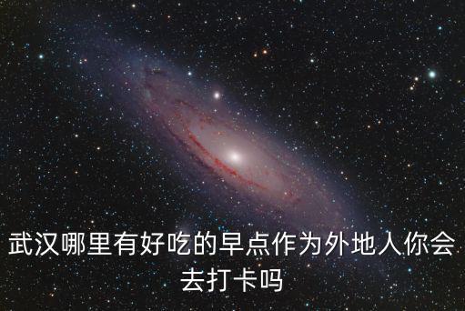 武漢哪里有好吃的早點作為外地人你會去打卡嗎