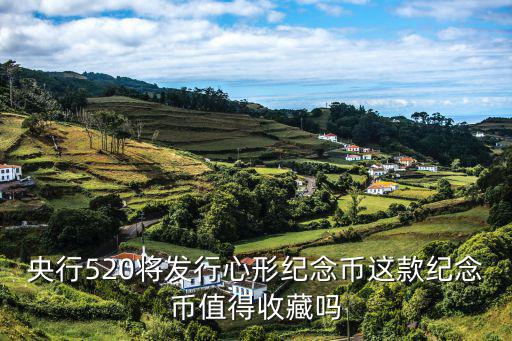 央行520將發(fā)行心形紀念幣這款紀念幣值得收藏嗎
