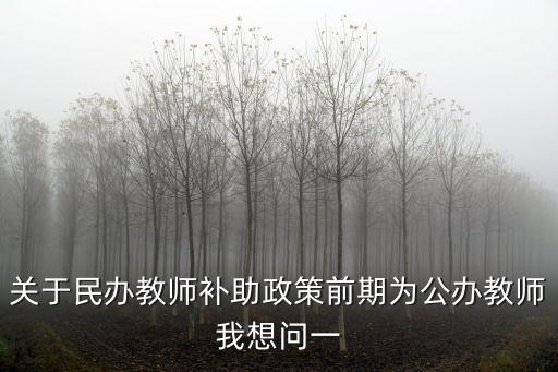 關于民辦教師補助政策前期為公辦教師我想問一