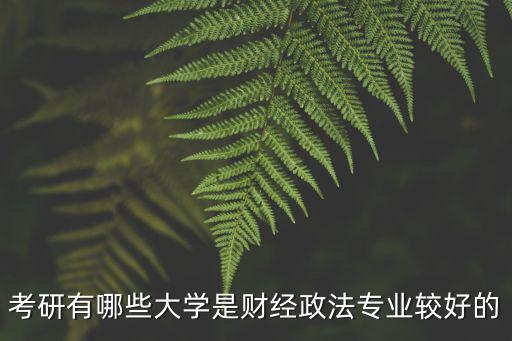 財經政法大學，考研有哪些大學是財經政法專業較好的