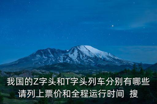 我國的Z字頭和T字頭列車分別有哪些請列上票價和全程運行時間  搜