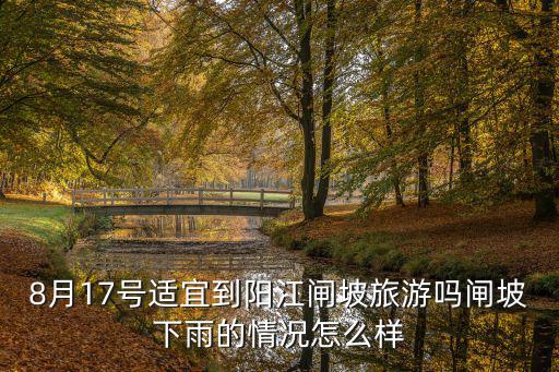 8月17號(hào)適宜到陽(yáng)江閘坡旅游嗎閘坡下雨的情況怎么樣