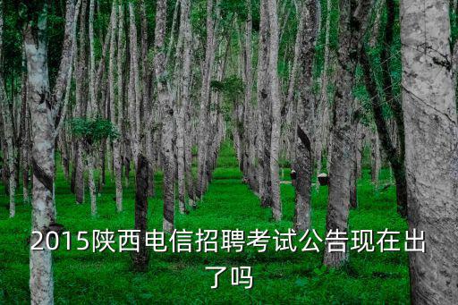 2015陜西電信招聘考試公告現(xiàn)在出了嗎
