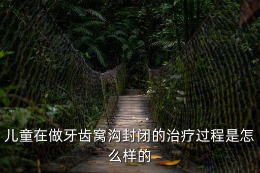 兒童在做牙齒窩溝封閉的治療過程是怎么樣的