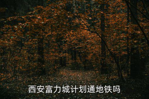 西安富力城計劃通地鐵嗎