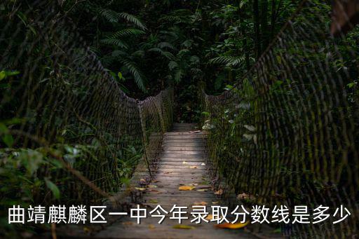 一中分數(shù)線，曲靖麒麟區(qū)一中今年錄取分數(shù)線是多少