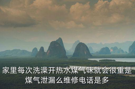 家里每次洗澡開熱水煤氣味就會很重是煤氣泄漏么維修電話是多