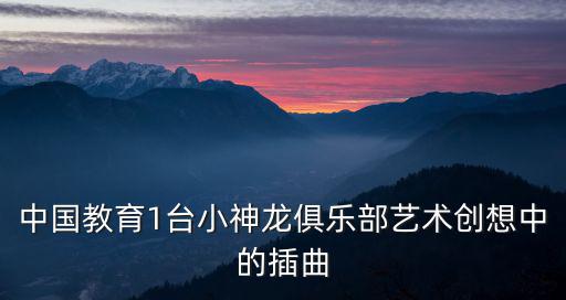 中國教育1臺小神龍俱樂部藝術創想中的插曲