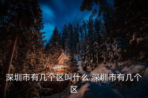 深圳市有幾個區，深圳市幾個區分別是哪幾個