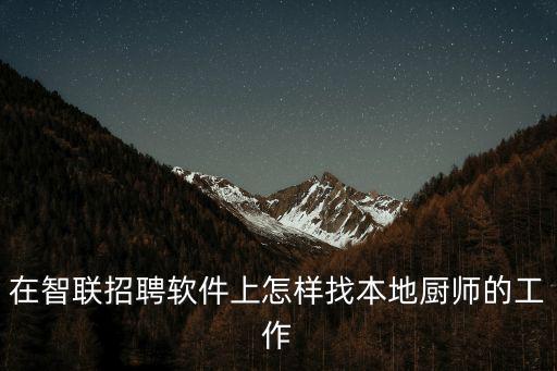 在智聯招聘軟件上怎樣找本地廚師的工作