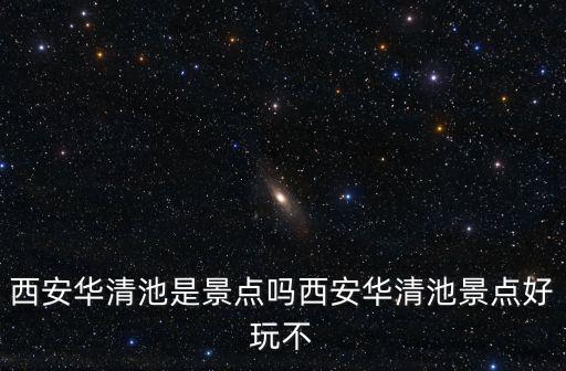 西安華清池，西安華清池是景點(diǎn)嗎西安華清池景點(diǎn)好玩不