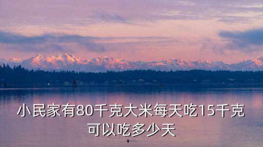 小民家有80千克大米每天吃15千克可以吃多少天