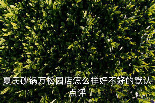 夏氏砂鍋萬松園店怎么樣好不好的默認點評