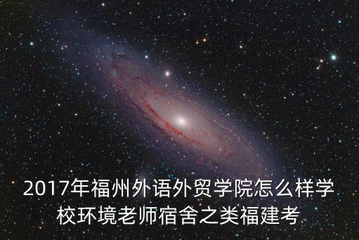 2017年福州外語(yǔ)外貿(mào)學(xué)院怎么樣學(xué)校環(huán)境老師宿舍之類福建考