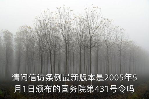 請問信訪條例最新版本是2005年5月1日頒布的國務(wù)院第431號令嗎